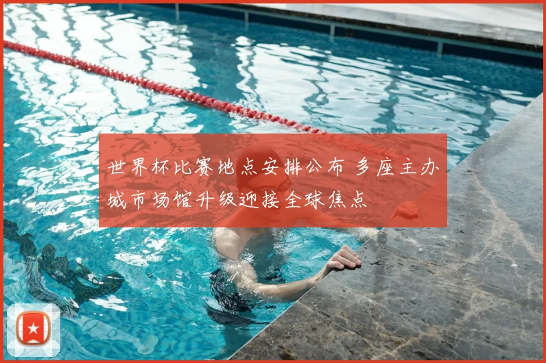 世界杯比赛地点安排公布 多座主办城市场馆升级迎接全球焦点