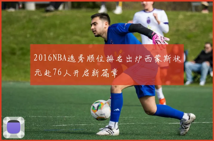 2016NBA选秀顺位排名出炉西蒙斯状元赴76人开启新篇章