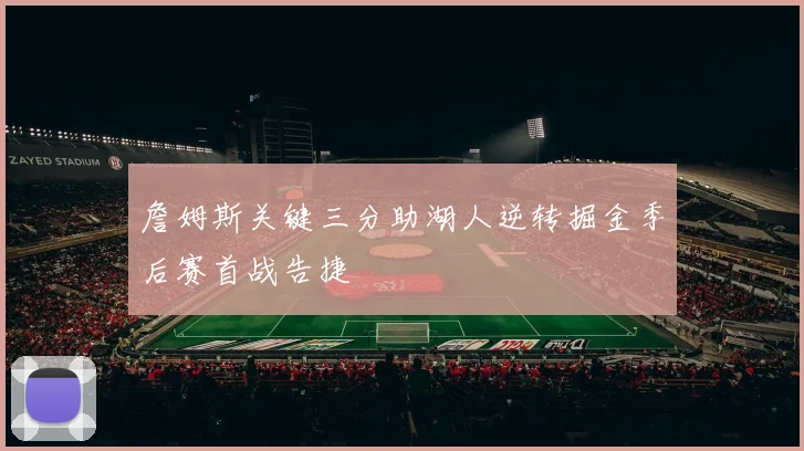 詹姆斯关键三分助湖人逆转掘金季后赛首战告捷