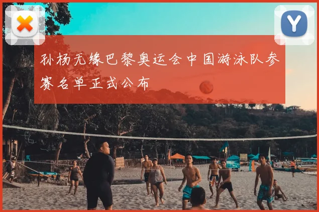 孙杨无缘巴黎奥运会中国游泳队参赛名单正式公布