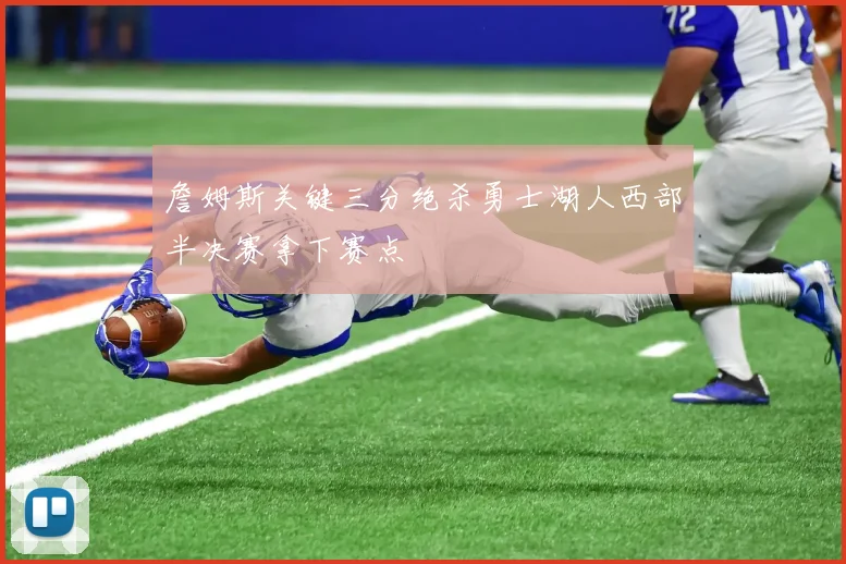 詹姆斯关键三分绝杀勇士湖人西部半决赛拿下赛点