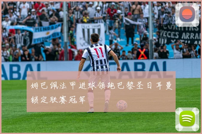 姆巴佩法甲进球领跑巴黎圣日耳曼锁定联赛冠军