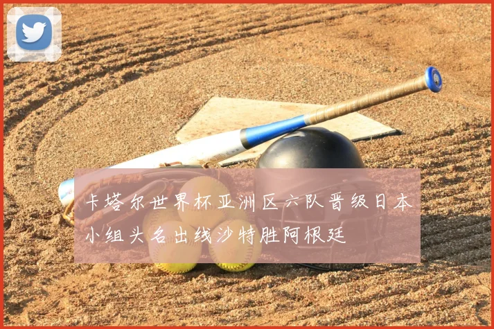 卡塔尔世界杯亚洲区六队晋级日本小组头名出线沙特胜阿根廷