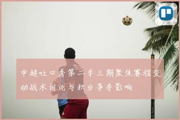 中超吐口秀第二季三期聚焦赛程变动战术讨论与积分争夺影响