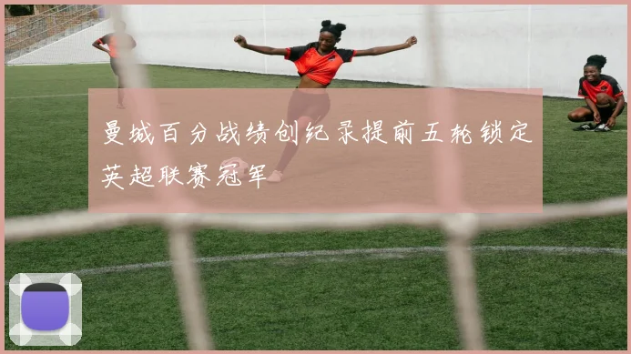 曼城百分战绩创纪录提前五轮锁定英超联赛冠军