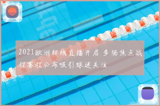 2021欧洲杯线直播开启 多场焦点战程赛程公布吸引球迷关注