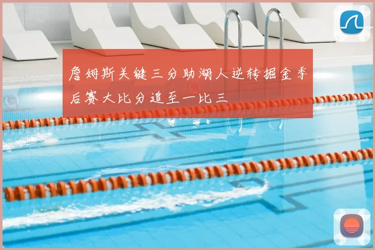 詹姆斯关键三分助湖人逆转掘金季后赛大比分追至一比三