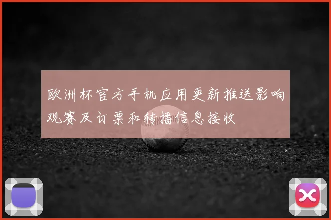 欧洲杯官方手机应用更新推送影响观赛及订票和转播信息接收
