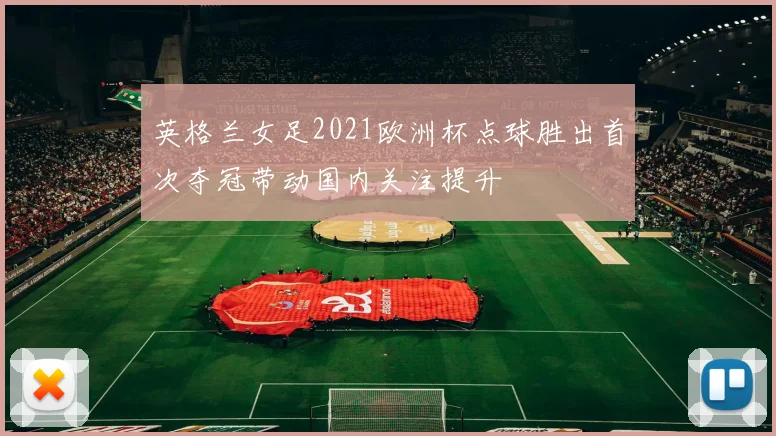 英格兰女足2021欧洲杯点球胜出首次夺冠带动国内关注提升