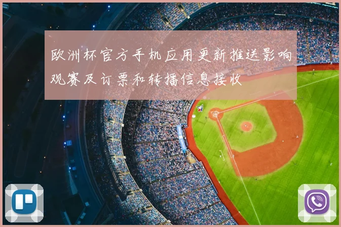 欧洲杯官方手机应用更新推送影响观赛及订票和转播信息接收