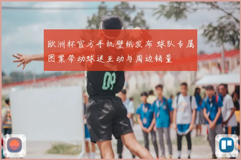 欧洲杯官方手机壁纸发布 球队专属图案带动球迷互动与周边销量