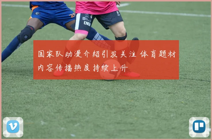 国家队动漫介绍引发关注 体育题材内容传播热度持续上升