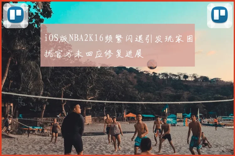 iOS版NBA2K16频繁闪退引发玩家困扰官方未回应修复进展