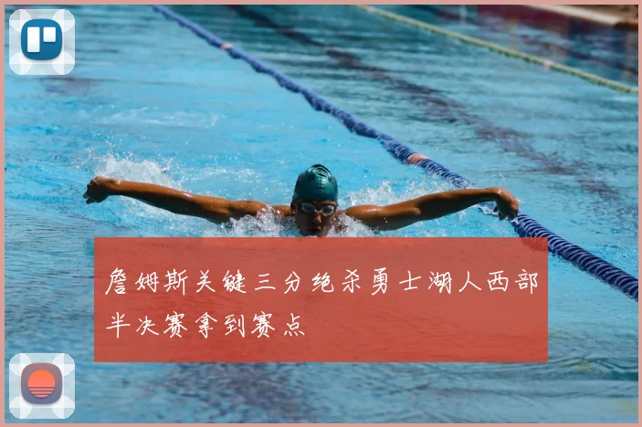 詹姆斯关键三分绝杀勇士湖人西部半决赛拿到赛点