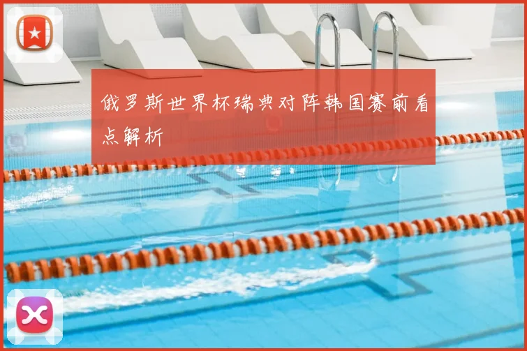 俄罗斯世界杯瑞典对阵韩国赛前看点解析