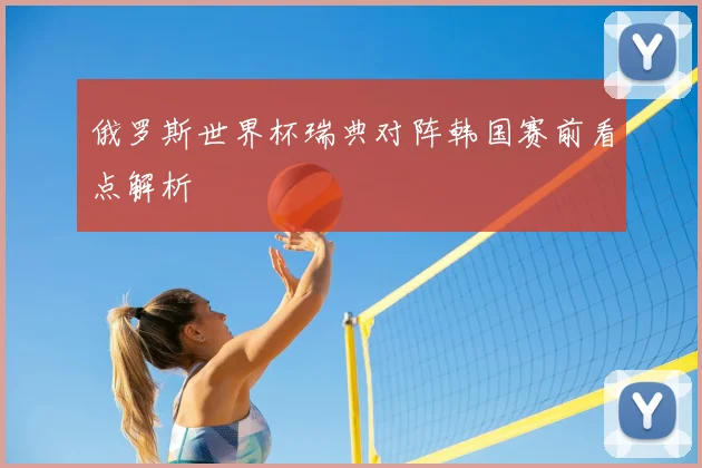 俄罗斯世界杯瑞典对阵韩国赛前看点解析