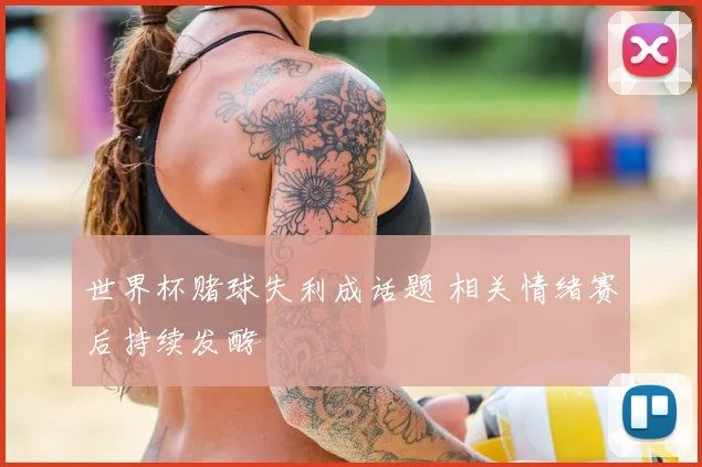 世界杯赌球失利成话题 相关情绪赛后持续发酵
