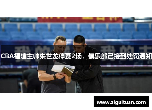 CBA福建主帅朱世龙停赛2场，俱乐部已接到处罚通知