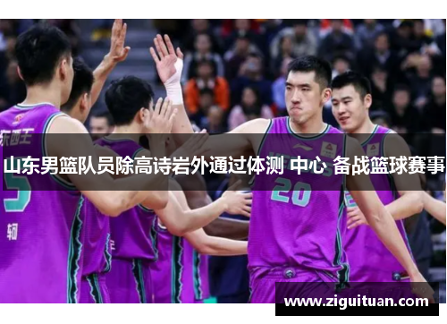 山东男篮队员除高诗岩外通过体测 中心 备战篮球赛事