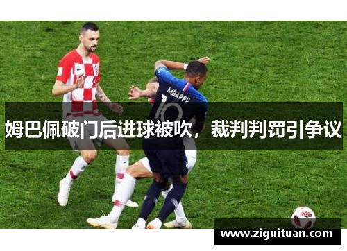 姆巴佩破门后进球被吹，裁判判罚引争议