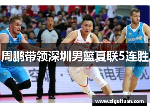 周鹏带领深圳男篮夏联5连胜