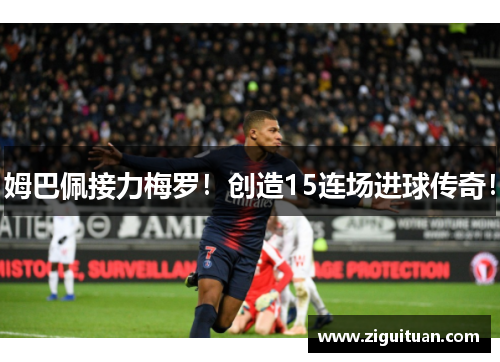 姆巴佩接力梅罗！创造15连场进球传奇！